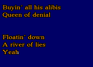 Buyin' all his alibis
Queen of denial

Floatin' down

A river of lies
Yeah