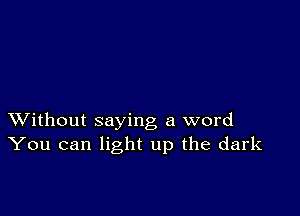 XVithout saying a word
You can light up the dark