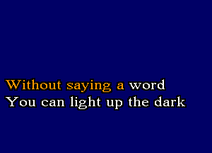 XVithout saying a word
You can light up the dark