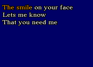 The smile on your face
Lets me know
That you need me