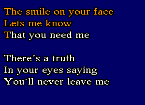 The smile on your face
Lets me know
That you need me

There's a truth
In your eyes saying
Youull never leave me