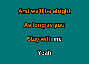 And we'll be alright

As long as you
Stay with me

Yeah