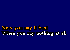 Now you say it best
When you say nothing at all