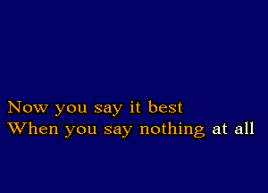 Now you say it best
When you say nothing at all