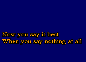 Now you say it best
When you say nothing at all