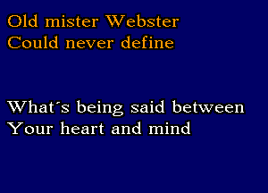 Old mister Webster
Could never define

XVhat's being said between
Your heart and mind