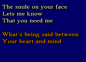 The smile on your face
Lets me know
That you need me

XVhat's being said between
Your heart and mind