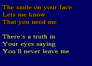 The smile on your face
Lets me know
That you need me

There's a truth in
Your eyes saying
Youull never leave me