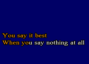 You say it best
When you say nothing at all