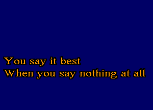 You say it best
When you say nothing at all