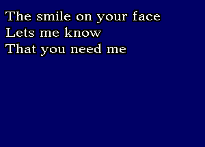 The smile on your face
Lets me know
That you need me