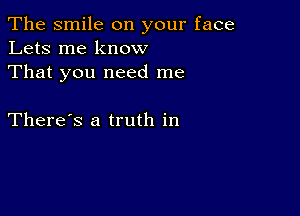 The smile on your face
Lets me know
That you need me

There's a truth in