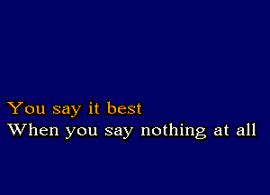 You say it best
When you say nothing at all