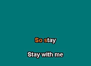 So stay

Stay with me