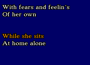 XVith fears and feelin's
Of her own

XVhile she sits
At home alone