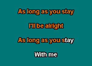 As long as you stay

I'll be alright

As long as you stay

With me