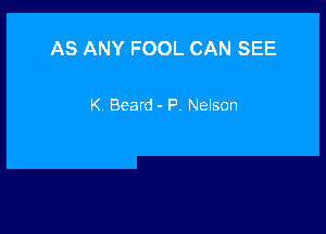 AS ANY FOOL CAN SEE

K Beard - P. Nelson