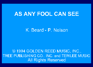 AS ANY FOOL CAN SEE

K. Beard - P. Nelson

(91994 GOLDEN REED MUSIC. INC.
TREE PUBLISHING (30.. INC. and TERILEE MUSIC
All Rights Reserved