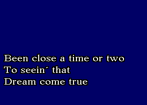 Been close a time or two
To seein' that
Dream come true