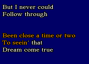 But I never could
Follow through

Been close a time or two
To seein' that
Dream come true