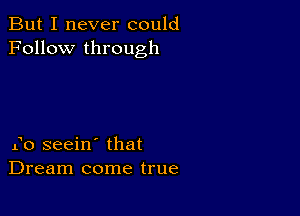 But I never could
Follow through

f0 seein' that
Dream come true