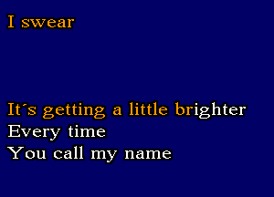 IFS getting a little brighter
Every time
You call my name