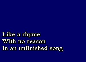 Like a rhyme
With no reason
In an unfinished song