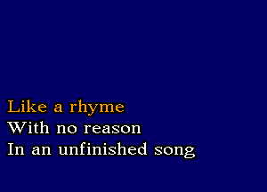 Like a rhyme
With no reason
In an unfinished song