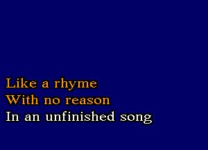 Like a rhyme
With no reason
In an unfinished song