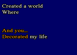 Created a world
XVhere

And you...
Decorated my life