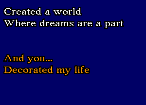 Created a world
XVhere dreams are a part

And you...
Decorated my life