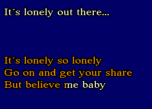 It's lonely out there...

IFS lonely so lonely
Go on and get your share
But believe me baby