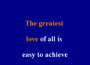 The greatest

love of all is

easy to achieve