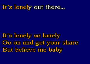 It's lonely out there...

IFS lonely so lonely
Go on and get your share
But believe me baby