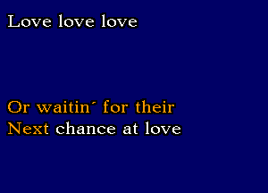 Love love love

Or waitin' for their
Next chance at love