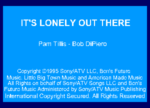 IT'S LONELY OUT THERE

Pam Tillis - Bob DiPiem

Copyright 3-1995 SonyfATV LLC. Ben's Future

Music. Little Big Town Music and American Made Music
All Rights on behalf of SonwATV Songs LLC and Ben's
Future Music Administered by Sony.'ATV Music Publishing

International Copyright Secured. All Rights Reserved