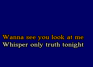 XVanna see you look at me
Whisper only truth tonight