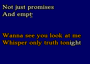 Not just promises
And emptg

XVanna see you look at me
Whisper only truth tonight