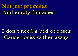 Not just promises
And empty fantasies

I don't need a bed of roses
'Cause roses wither away