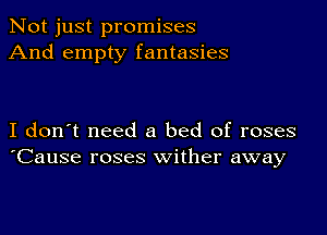 Not just promises
And empty fantasies

I don't need a bed of roses
'Cause roses wither away