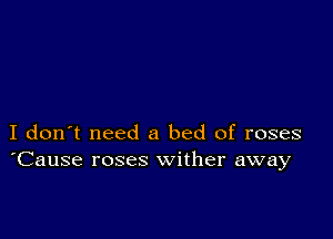 I don't need a bed of roses
'Cause roses wither away