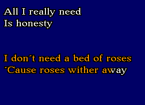 All I really need
13 honesty

I don't need a bed of roses
'Cause roses wither away