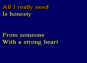 All I really need
13 honesty

From someone
With a strong heart