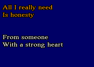 All I really need
13 honesty

From someone
With a strong heart