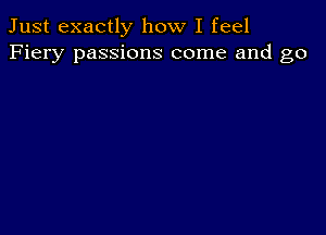 Just exactly how I feel
Fiery passions come and go