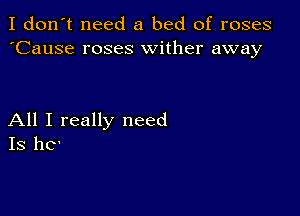 I don't need a bed of roses
'Cause roses wither away

All I really need
IS 116'