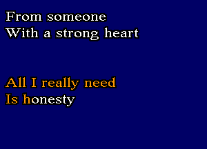 From someone
XVith a strong heart

All I really need
Is honesty