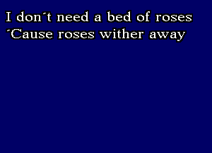 I don't need a bed of roses
'Cause roses wither away