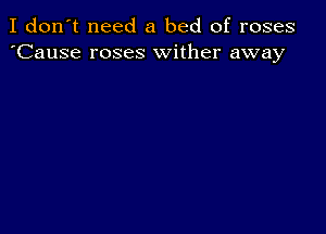 I don't need a bed of roses
'Cause roses wither away