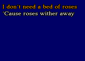 I don't need a bed of roses
'Cause roses wither away